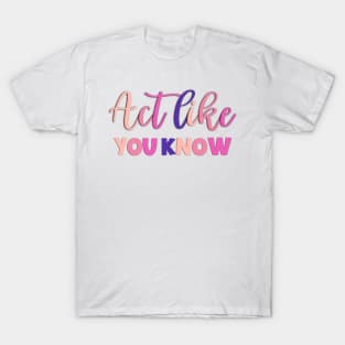 Act Like You Know Funny Sayings T-Shirt